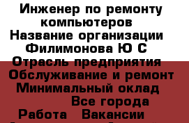 Инженер по ремонту компьютеров › Название организации ­ Филимонова Ю.С › Отрасль предприятия ­ Обслуживание и ремонт › Минимальный оклад ­ 25 000 - Все города Работа » Вакансии   . Адыгея респ.,Адыгейск г.